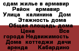 сдам жилье в армавир › Район ­ армавир › Улица ­ калинина › Дом ­ 177 › Этажность дома ­ 1 › Общая площадь дома ­ 75 › Цена ­ 10 000 - Все города Недвижимость » Дома, коттеджи, дачи аренда   . Кабардино-Балкарская респ.